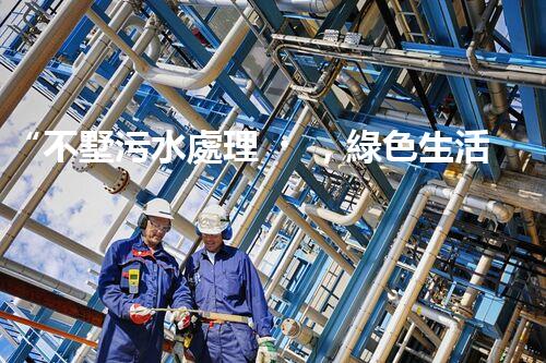“不墅污水處理，綠色生活新時髦，環(huán)保生活新選擇”